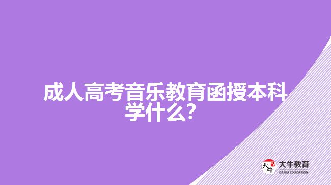 成人高考音樂(lè)教育函授本科學(xué)什么？