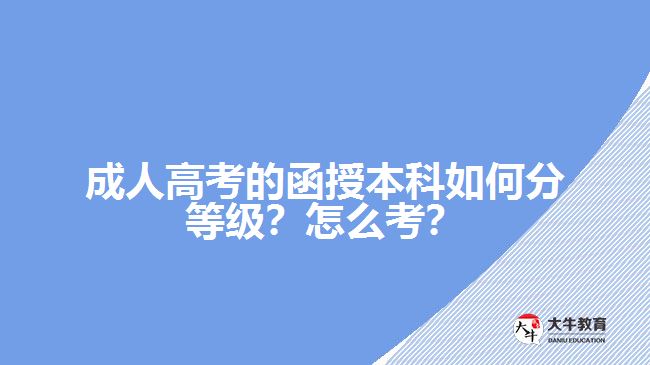 成人高考的函授本科如何分等級？怎么考？