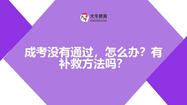 成考沒(méi)有通過(guò)，怎么辦？有補(bǔ)救方法嗎？