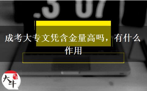 成考大專文憑含金量高嗎，有什么作用