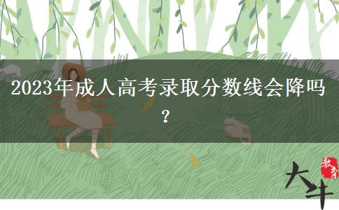 2023年成人高考錄取分?jǐn)?shù)線會(huì)降嗎？