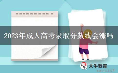 2023年成人高考錄取分?jǐn)?shù)線會漲嗎