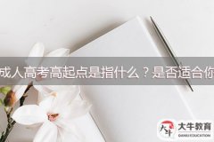 成人高考高起點是指什么？是否適合你？