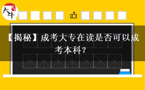 【揭秘】成考大專在讀是否可以成考本科？