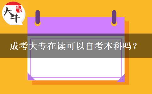 成考大專在讀可以自考本科嗎？