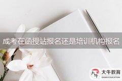 成考在函授站報(bào)名還是培訓(xùn)機(jī)構(gòu)報(bào)名