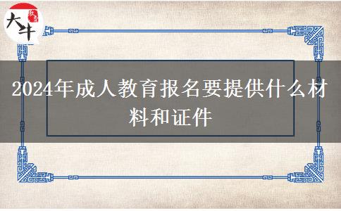 2024年成人教育報(bào)名要提供什么材料和證件