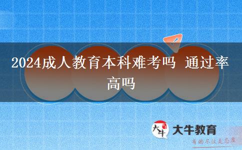 2024成人教育本科難考嗎 通過(guò)率高嗎