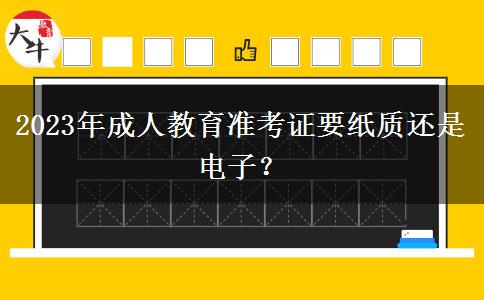 2023年成人教育準(zhǔn)考證要紙質(zhì)還是電子？