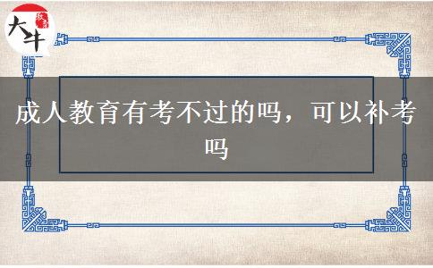 成人教育有考不過的嗎，可以補(bǔ)考嗎