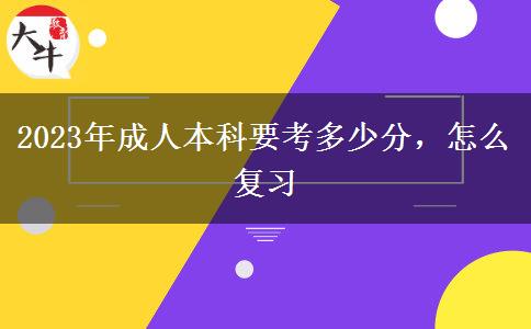 2023年成人本科要考多少分，怎么復(fù)習(xí)