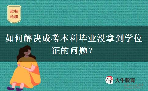 如何解決成考本科畢業(yè)沒(méi)拿到學(xué)位證的問(wèn)題？