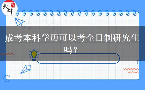 成考本科學(xué)歷可以考全日制研究生嗎？