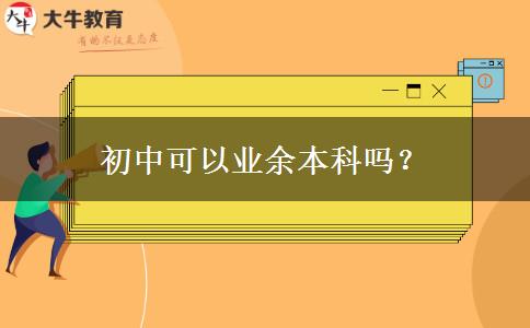 初中可以業(yè)余本科嗎？