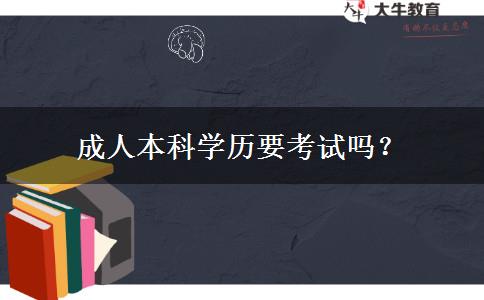 成人本科學(xué)歷要考試嗎？