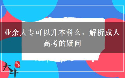 業(yè)余大專可以升本科么，解析成人高考的疑問