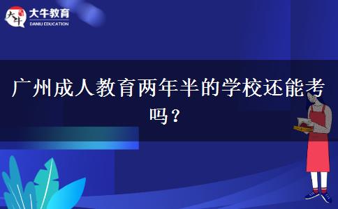 廣州成人教育兩年半的學(xué)校還能考嗎？