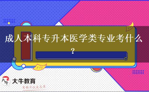 成人本科專升本醫(yī)學(xué)類專業(yè)考什么？