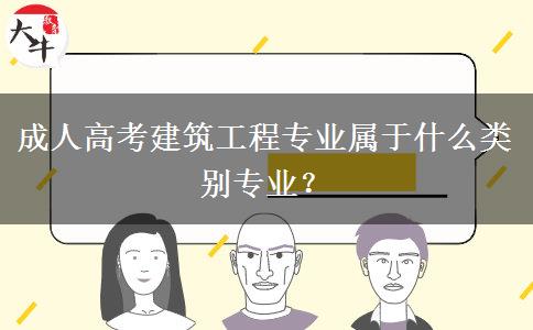 成人高考建筑工程專業(yè)屬于什么類別專業(yè)？