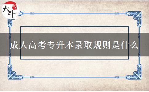 成人高考專升本錄取規(guī)則是什么