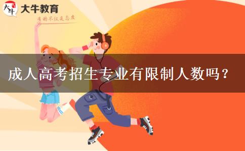 成人高考招生專業(yè)有限制人數(shù)嗎？