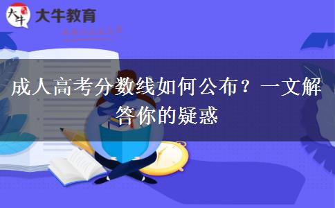 成人高考分數線如何公布？一文解答你的疑惑