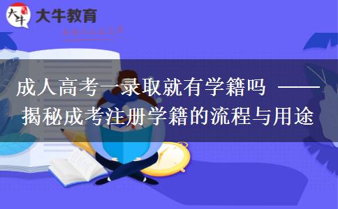 成人高考一錄取就有學籍嗎 ── 揭秘成考注冊學籍的流程與用途