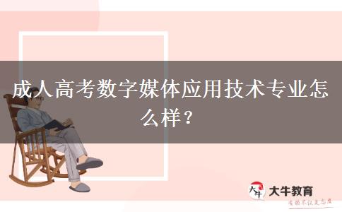 成人高考數(shù)字媒體應(yīng)用技術(shù)專業(yè)怎么樣？