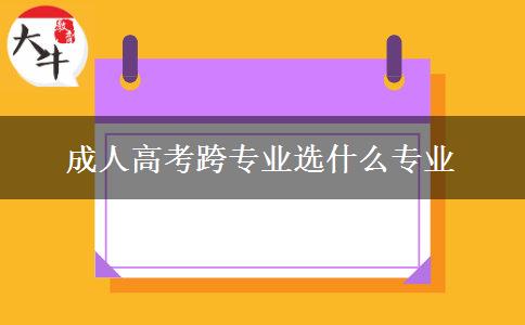 成人高考跨專業(yè)選什么專業(yè)