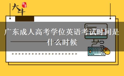 廣東成人高考學(xué)位英語(yǔ)考試時(shí)間是什么時(shí)候