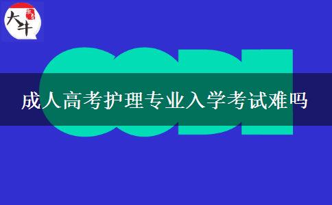 成人高考護(hù)理專業(yè)入學(xué)考試難嗎