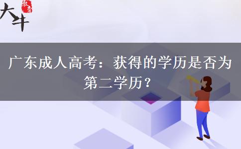 廣東成人高考：獲得的學(xué)歷是否為第二學(xué)歷？