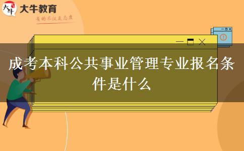 成考本科公共事業(yè)管理專業(yè)報名條件是什么