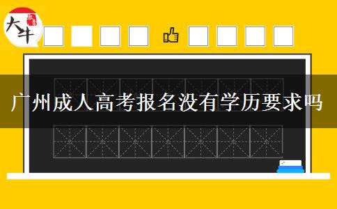 廣州成人高考報名沒有學(xué)歷要求嗎