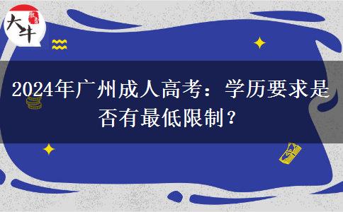 2024年廣州成人高考：學(xué)歷要求是否有最低限制？