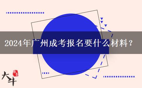 2024年廣州成考報(bào)名要什么材料？