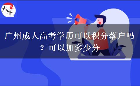 廣州成人高考學(xué)歷可以積分落戶嗎？可以加多少分