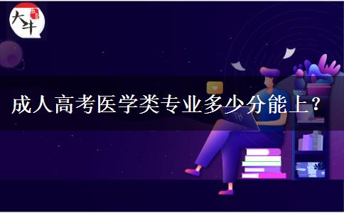 成人高考醫(yī)學(xué)類專業(yè)多少分能上？