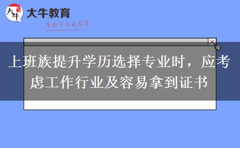 上班族提升學(xué)歷選擇專業(yè)時，應(yīng)考慮工作行業(yè)及容易拿到證書