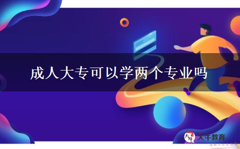 成人大?？梢詫W兩個專業(yè)嗎