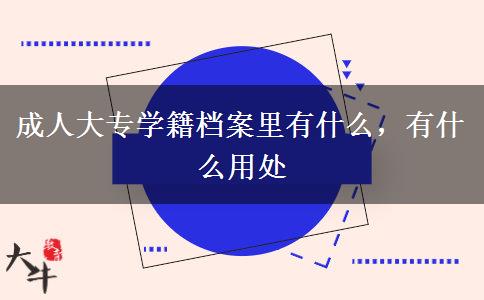 成人大專學(xué)籍檔案里有什么，有什么用處