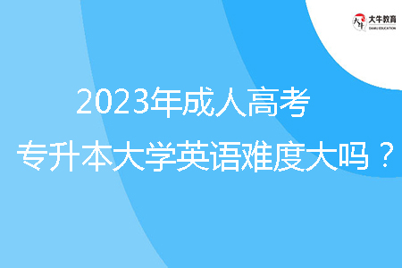 2023年廣東省成人高考專升本大學英語難度大嗎？