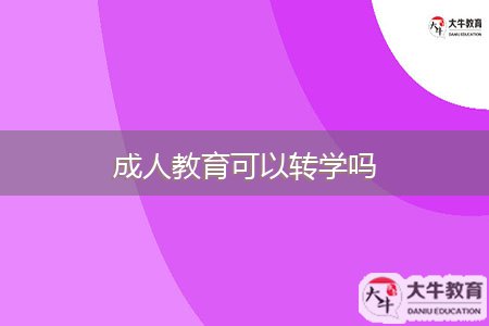 成人教育可以轉(zhuǎn)學(xué)嗎