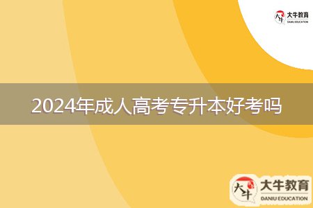 2024年成人高考專(zhuān)升本好考嗎