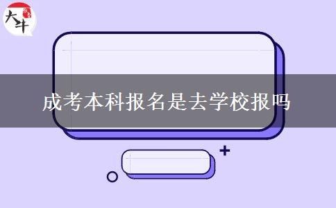 成考本科報名是去學(xué)校報嗎