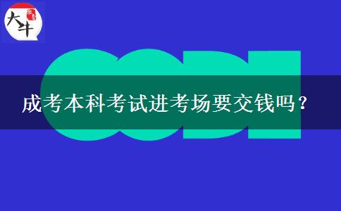 成考本科考試進(jìn)考場要交錢嗎？