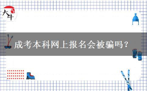 成考本科網(wǎng)上報名會被騙嗎？