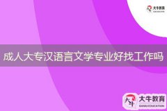 成人大專(zhuān)漢語(yǔ)言文學(xué)專(zhuān)業(yè)到底好找工作嗎