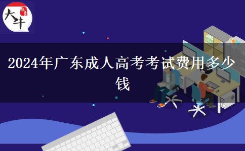 2024年廣東成人高考考試費(fèi)用多少錢