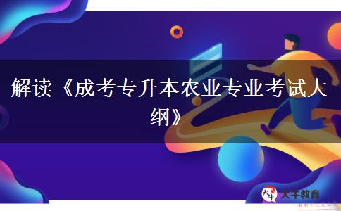 解讀《成考專升本農(nóng)業(yè)專業(yè)考試大綱》